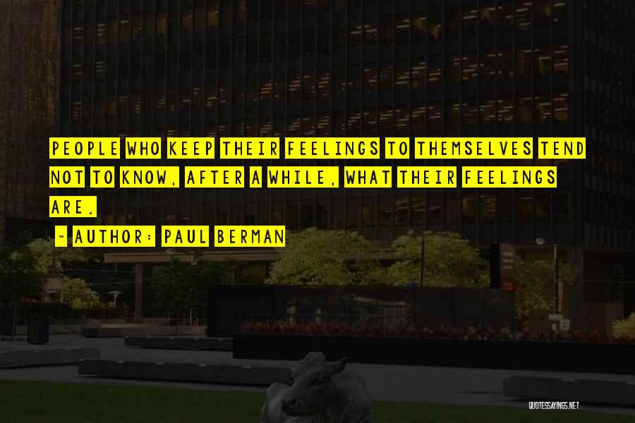 Paul Berman Quotes: People Who Keep Their Feelings To Themselves Tend Not To Know, After A While, What Their Feelings Are.