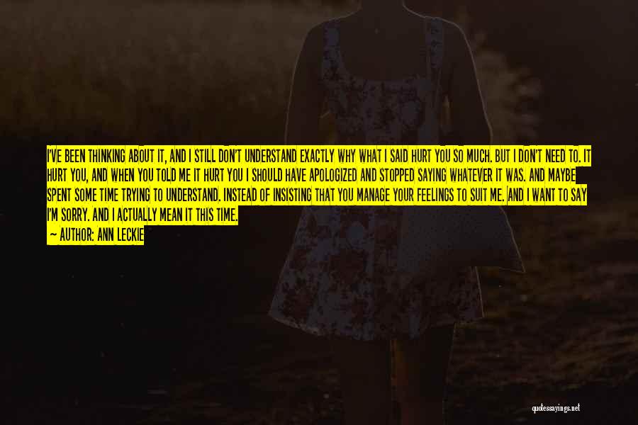 Ann Leckie Quotes: I've Been Thinking About It, And I Still Don't Understand Exactly Why What I Said Hurt You So Much. But