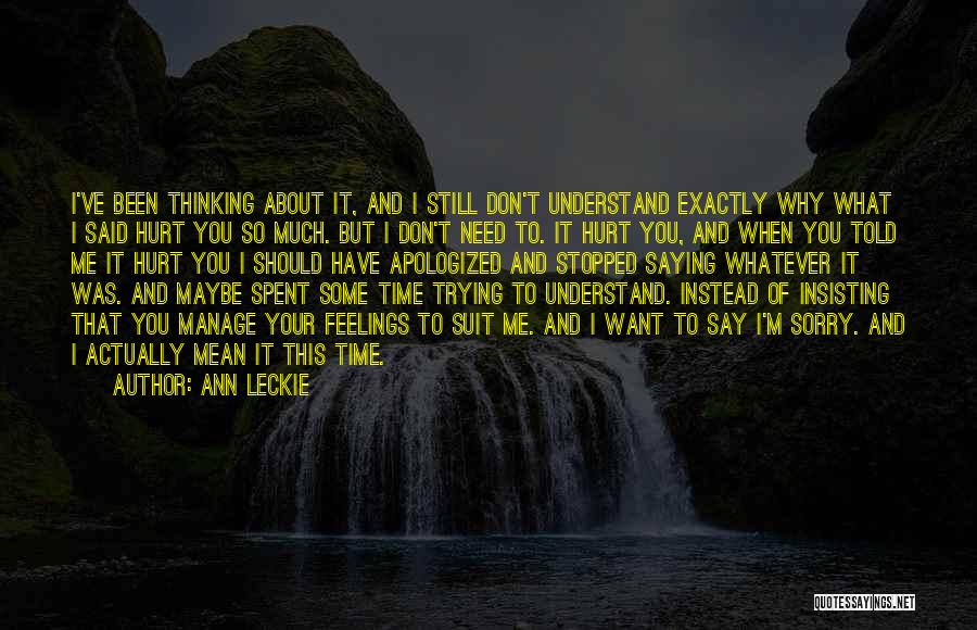 Ann Leckie Quotes: I've Been Thinking About It, And I Still Don't Understand Exactly Why What I Said Hurt You So Much. But