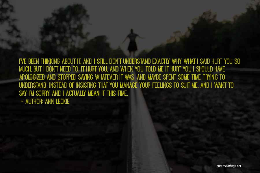 Ann Leckie Quotes: I've Been Thinking About It, And I Still Don't Understand Exactly Why What I Said Hurt You So Much. But