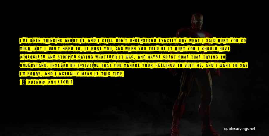 Ann Leckie Quotes: I've Been Thinking About It, And I Still Don't Understand Exactly Why What I Said Hurt You So Much. But