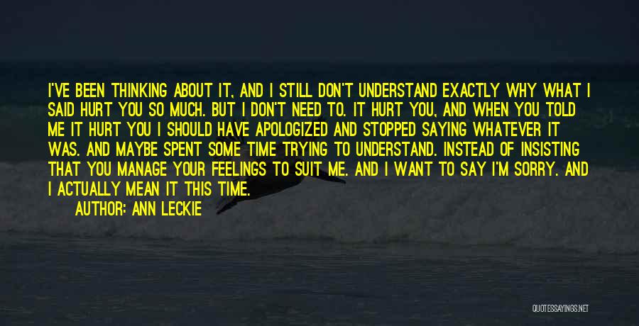 Ann Leckie Quotes: I've Been Thinking About It, And I Still Don't Understand Exactly Why What I Said Hurt You So Much. But