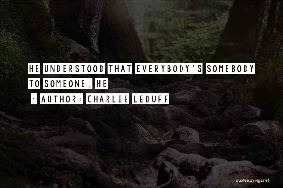 Charlie LeDuff Quotes: He Understood That Everybody's Somebody To Someone. He