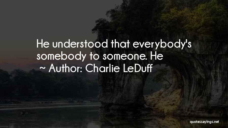 Charlie LeDuff Quotes: He Understood That Everybody's Somebody To Someone. He