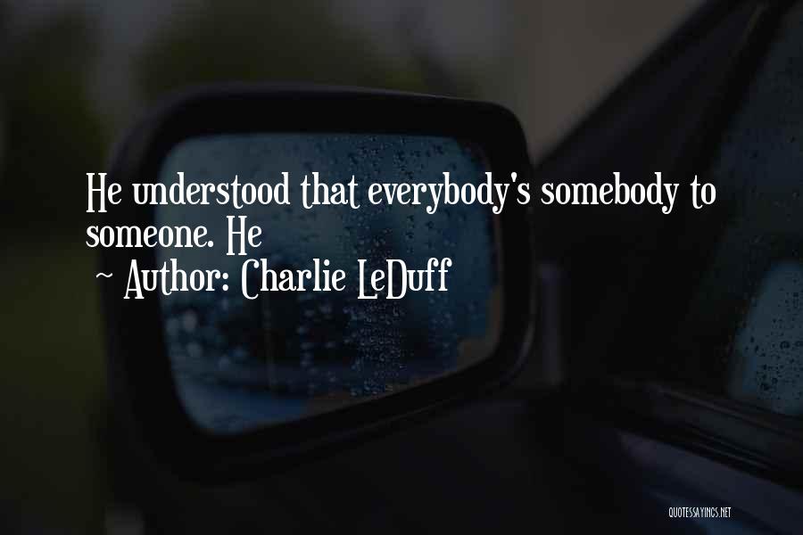 Charlie LeDuff Quotes: He Understood That Everybody's Somebody To Someone. He