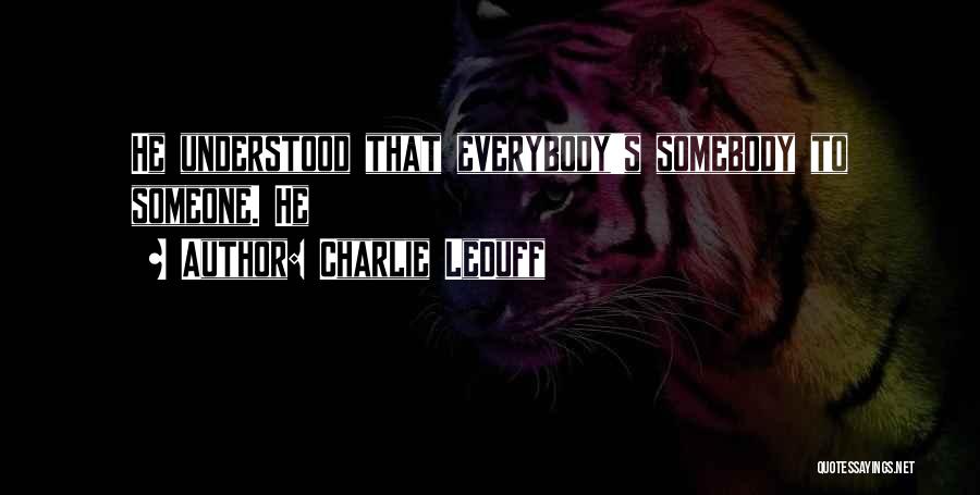 Charlie LeDuff Quotes: He Understood That Everybody's Somebody To Someone. He