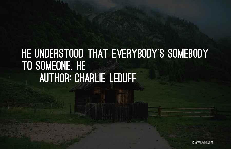 Charlie LeDuff Quotes: He Understood That Everybody's Somebody To Someone. He
