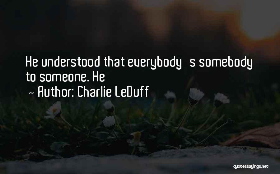 Charlie LeDuff Quotes: He Understood That Everybody's Somebody To Someone. He