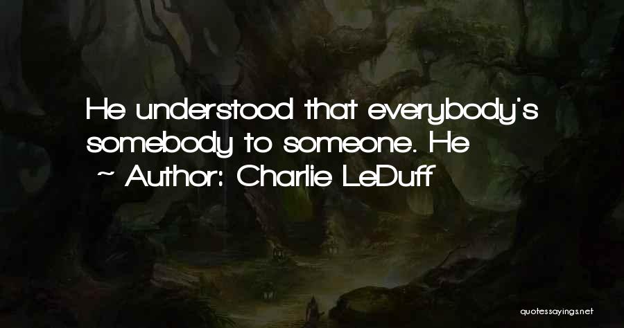 Charlie LeDuff Quotes: He Understood That Everybody's Somebody To Someone. He