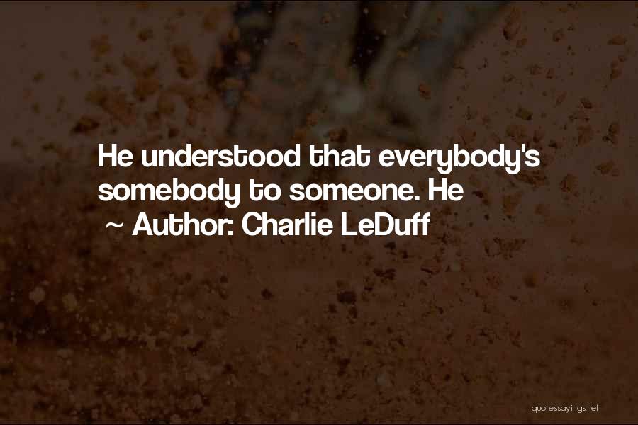 Charlie LeDuff Quotes: He Understood That Everybody's Somebody To Someone. He