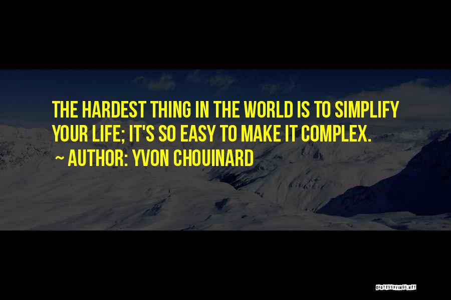 Yvon Chouinard Quotes: The Hardest Thing In The World Is To Simplify Your Life; It's So Easy To Make It Complex.