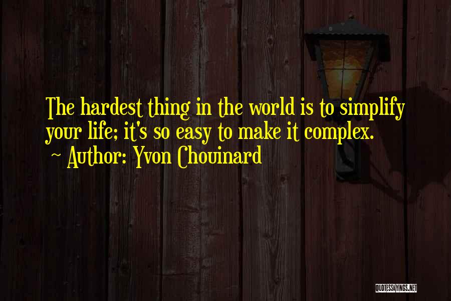 Yvon Chouinard Quotes: The Hardest Thing In The World Is To Simplify Your Life; It's So Easy To Make It Complex.