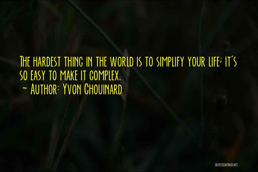 Yvon Chouinard Quotes: The Hardest Thing In The World Is To Simplify Your Life; It's So Easy To Make It Complex.
