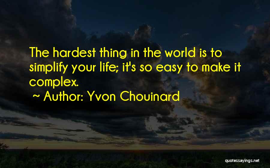 Yvon Chouinard Quotes: The Hardest Thing In The World Is To Simplify Your Life; It's So Easy To Make It Complex.