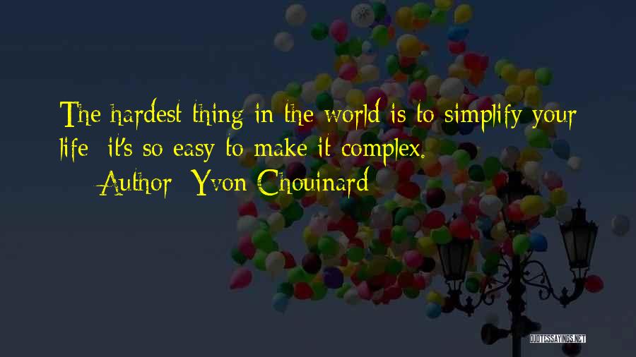 Yvon Chouinard Quotes: The Hardest Thing In The World Is To Simplify Your Life; It's So Easy To Make It Complex.