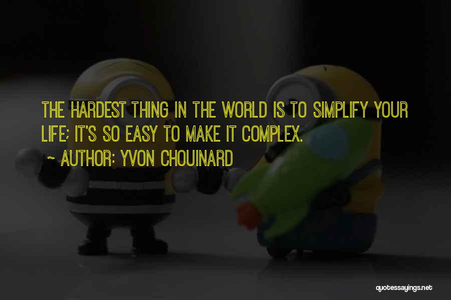 Yvon Chouinard Quotes: The Hardest Thing In The World Is To Simplify Your Life; It's So Easy To Make It Complex.