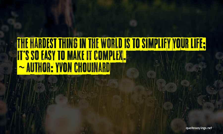 Yvon Chouinard Quotes: The Hardest Thing In The World Is To Simplify Your Life; It's So Easy To Make It Complex.