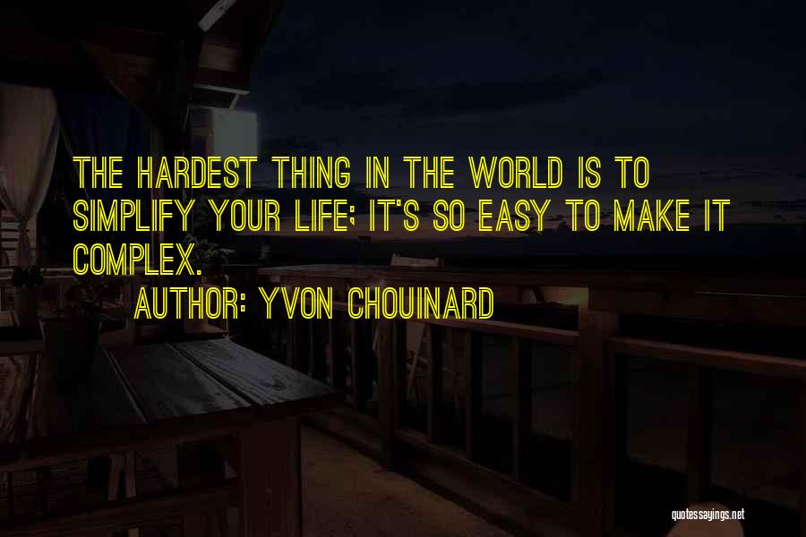 Yvon Chouinard Quotes: The Hardest Thing In The World Is To Simplify Your Life; It's So Easy To Make It Complex.