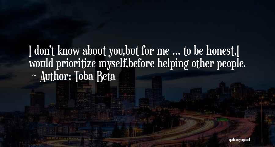 Toba Beta Quotes: I Don't Know About You,but For Me ... To Be Honest,i Would Prioritize Myself,before Helping Other People.