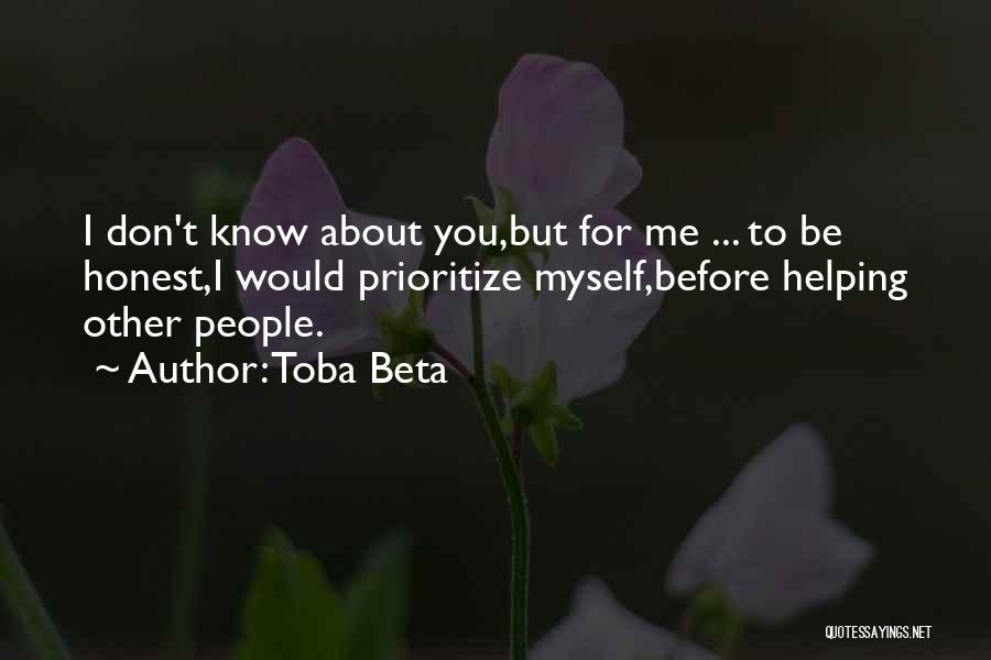 Toba Beta Quotes: I Don't Know About You,but For Me ... To Be Honest,i Would Prioritize Myself,before Helping Other People.