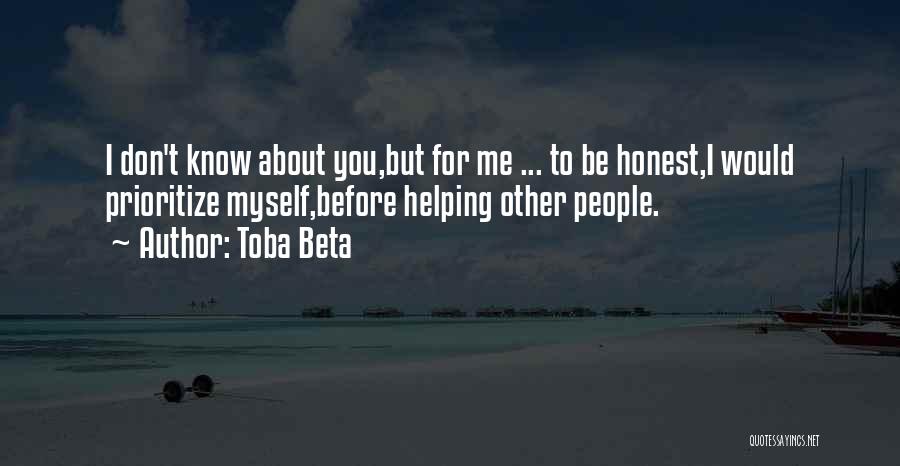Toba Beta Quotes: I Don't Know About You,but For Me ... To Be Honest,i Would Prioritize Myself,before Helping Other People.
