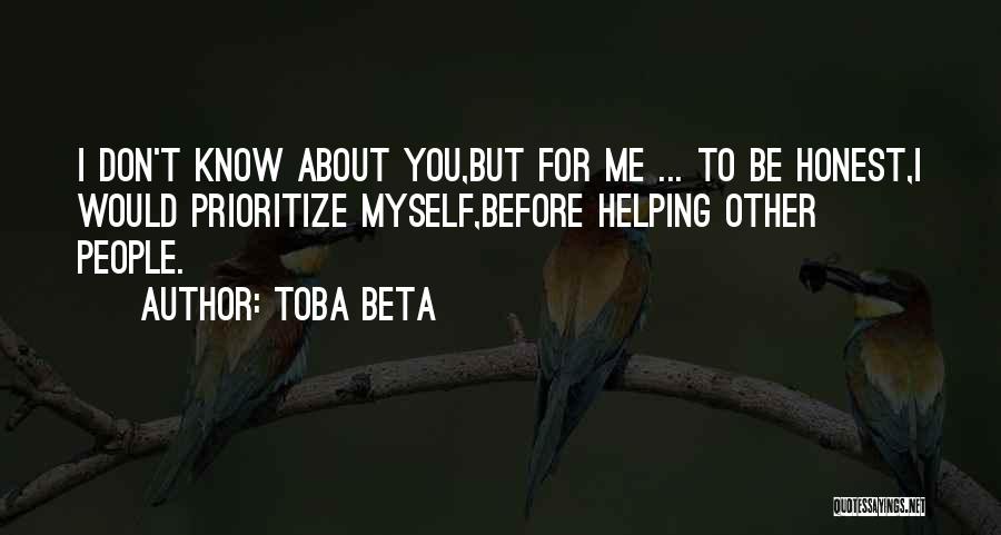 Toba Beta Quotes: I Don't Know About You,but For Me ... To Be Honest,i Would Prioritize Myself,before Helping Other People.