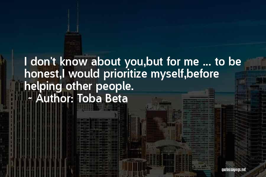 Toba Beta Quotes: I Don't Know About You,but For Me ... To Be Honest,i Would Prioritize Myself,before Helping Other People.