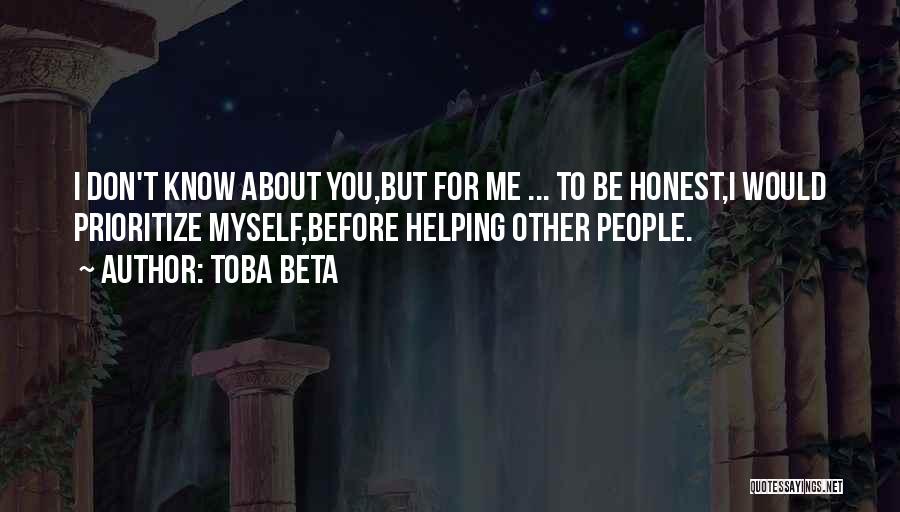 Toba Beta Quotes: I Don't Know About You,but For Me ... To Be Honest,i Would Prioritize Myself,before Helping Other People.