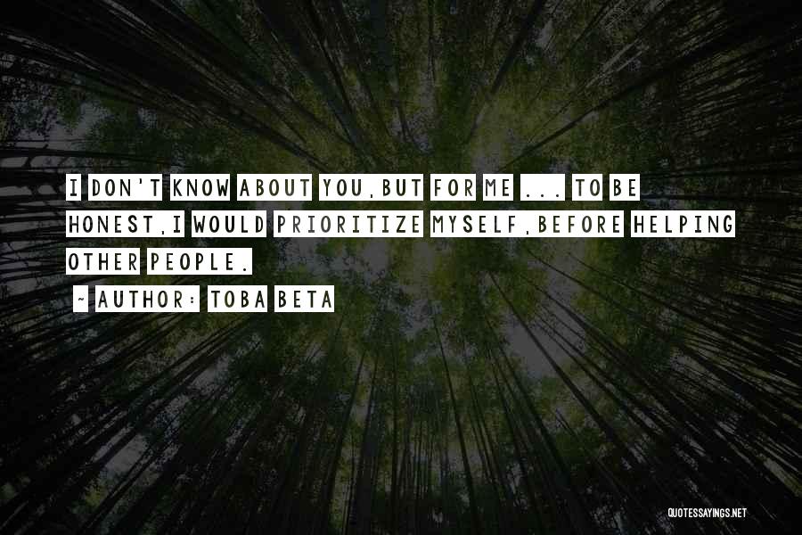 Toba Beta Quotes: I Don't Know About You,but For Me ... To Be Honest,i Would Prioritize Myself,before Helping Other People.