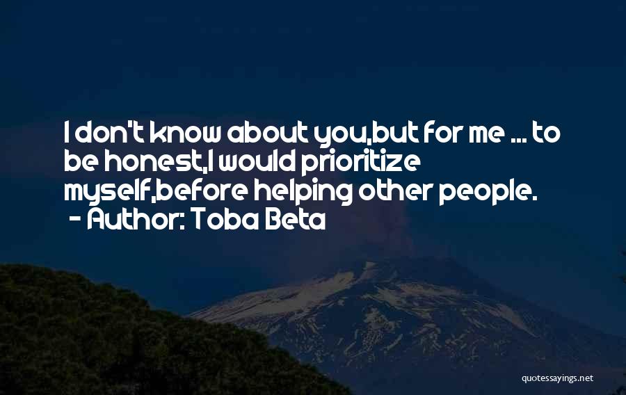 Toba Beta Quotes: I Don't Know About You,but For Me ... To Be Honest,i Would Prioritize Myself,before Helping Other People.