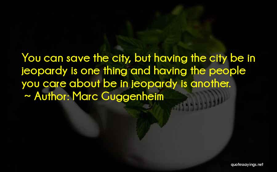 Marc Guggenheim Quotes: You Can Save The City, But Having The City Be In Jeopardy Is One Thing And Having The People You