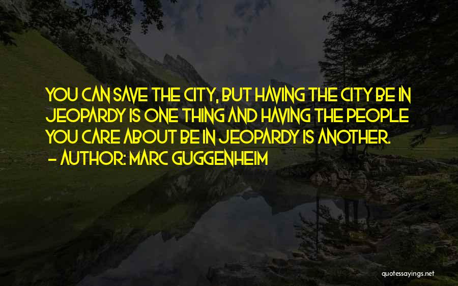 Marc Guggenheim Quotes: You Can Save The City, But Having The City Be In Jeopardy Is One Thing And Having The People You