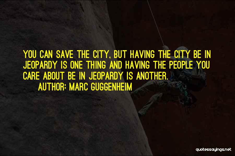 Marc Guggenheim Quotes: You Can Save The City, But Having The City Be In Jeopardy Is One Thing And Having The People You