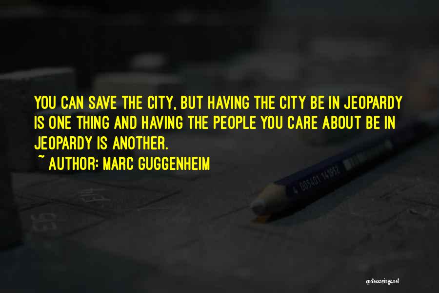 Marc Guggenheim Quotes: You Can Save The City, But Having The City Be In Jeopardy Is One Thing And Having The People You