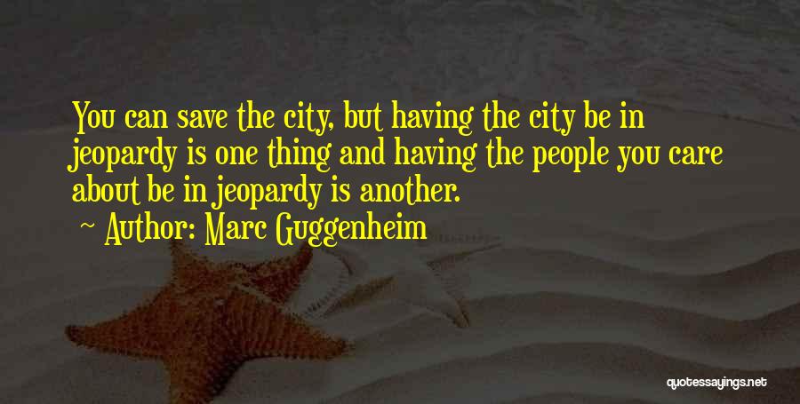 Marc Guggenheim Quotes: You Can Save The City, But Having The City Be In Jeopardy Is One Thing And Having The People You