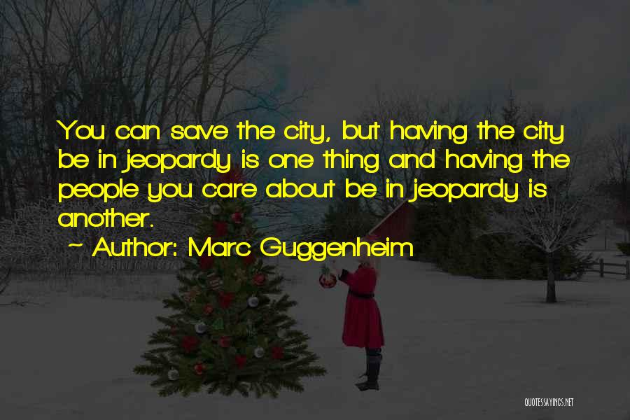Marc Guggenheim Quotes: You Can Save The City, But Having The City Be In Jeopardy Is One Thing And Having The People You