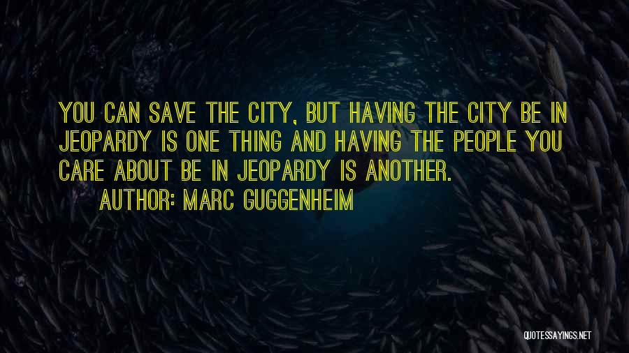 Marc Guggenheim Quotes: You Can Save The City, But Having The City Be In Jeopardy Is One Thing And Having The People You