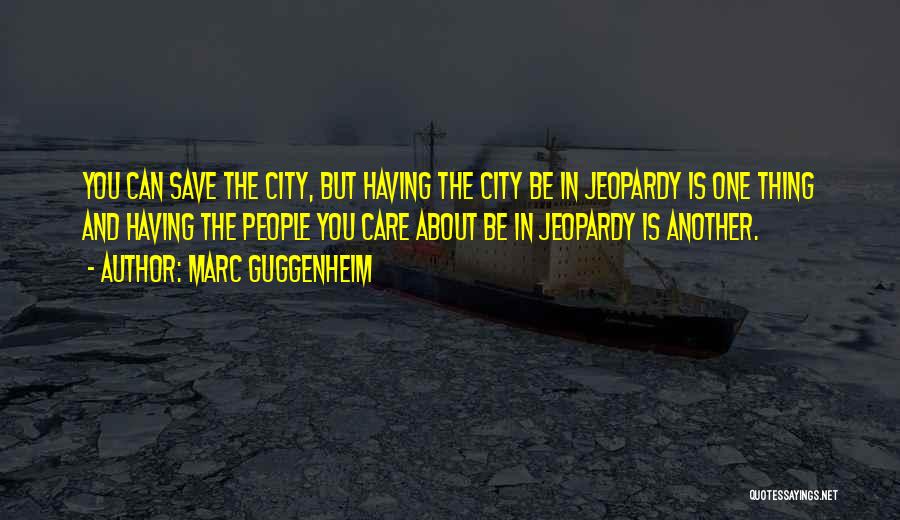 Marc Guggenheim Quotes: You Can Save The City, But Having The City Be In Jeopardy Is One Thing And Having The People You