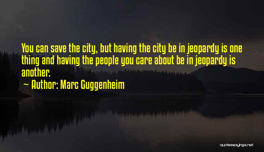 Marc Guggenheim Quotes: You Can Save The City, But Having The City Be In Jeopardy Is One Thing And Having The People You