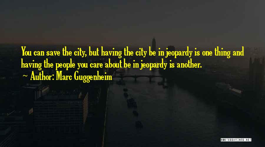 Marc Guggenheim Quotes: You Can Save The City, But Having The City Be In Jeopardy Is One Thing And Having The People You