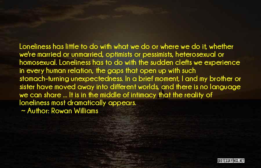 Rowan Williams Quotes: Loneliness Has Little To Do With What We Do Or Where We Do It, Whether We're Married Or Unmarried, Optimists