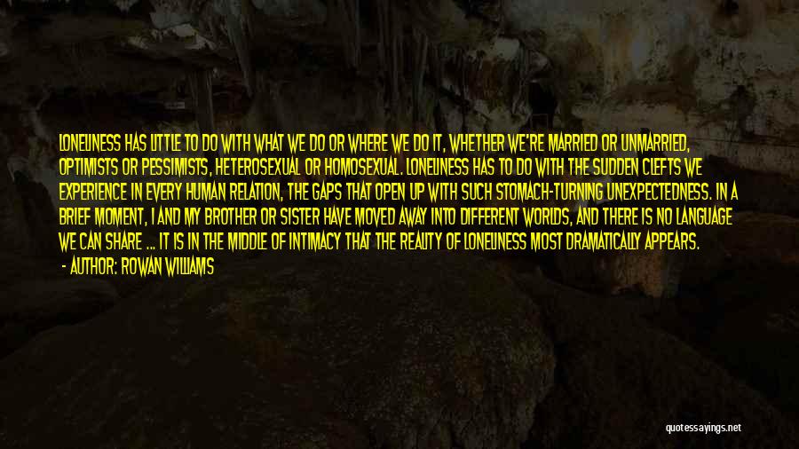 Rowan Williams Quotes: Loneliness Has Little To Do With What We Do Or Where We Do It, Whether We're Married Or Unmarried, Optimists