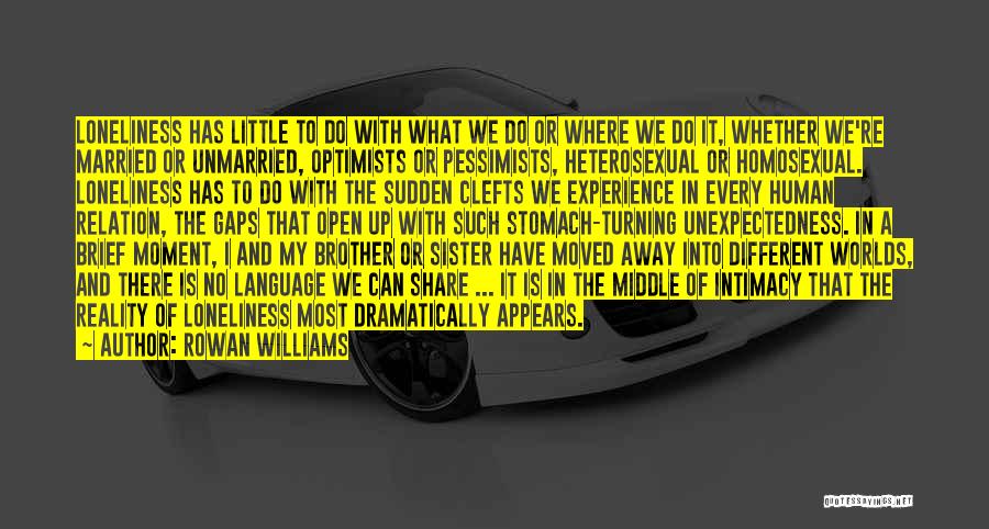 Rowan Williams Quotes: Loneliness Has Little To Do With What We Do Or Where We Do It, Whether We're Married Or Unmarried, Optimists