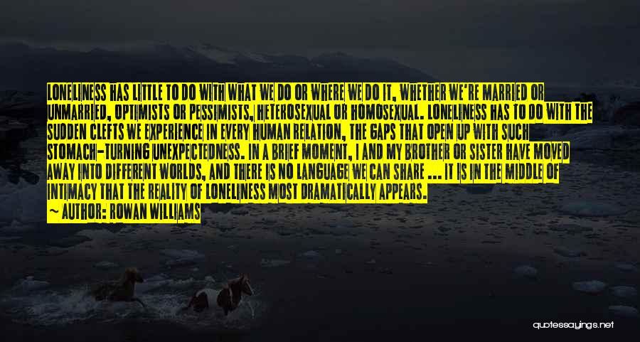 Rowan Williams Quotes: Loneliness Has Little To Do With What We Do Or Where We Do It, Whether We're Married Or Unmarried, Optimists