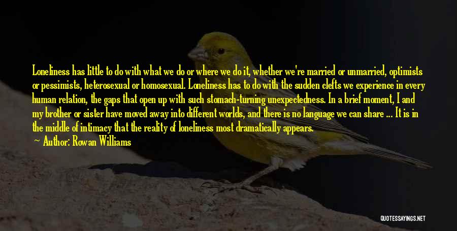 Rowan Williams Quotes: Loneliness Has Little To Do With What We Do Or Where We Do It, Whether We're Married Or Unmarried, Optimists