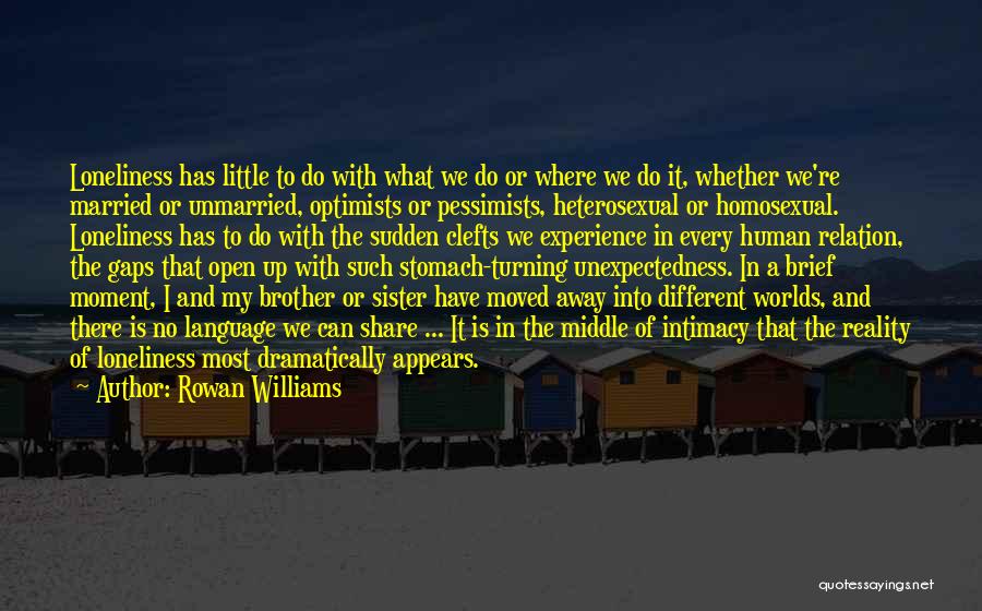 Rowan Williams Quotes: Loneliness Has Little To Do With What We Do Or Where We Do It, Whether We're Married Or Unmarried, Optimists