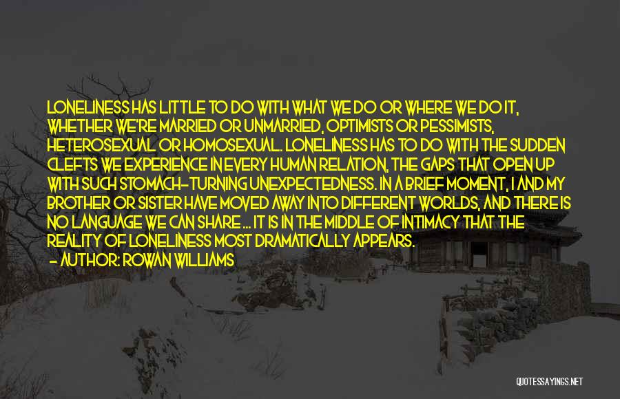 Rowan Williams Quotes: Loneliness Has Little To Do With What We Do Or Where We Do It, Whether We're Married Or Unmarried, Optimists