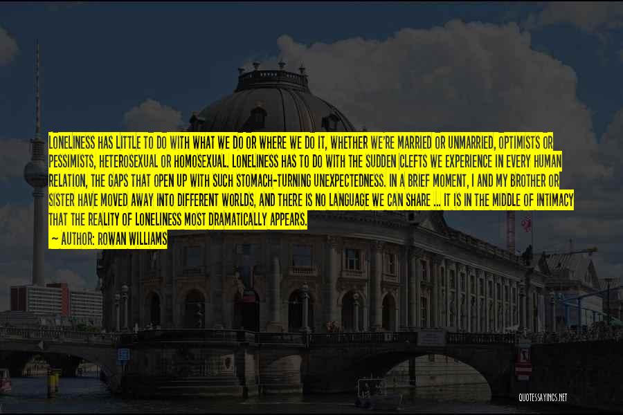 Rowan Williams Quotes: Loneliness Has Little To Do With What We Do Or Where We Do It, Whether We're Married Or Unmarried, Optimists