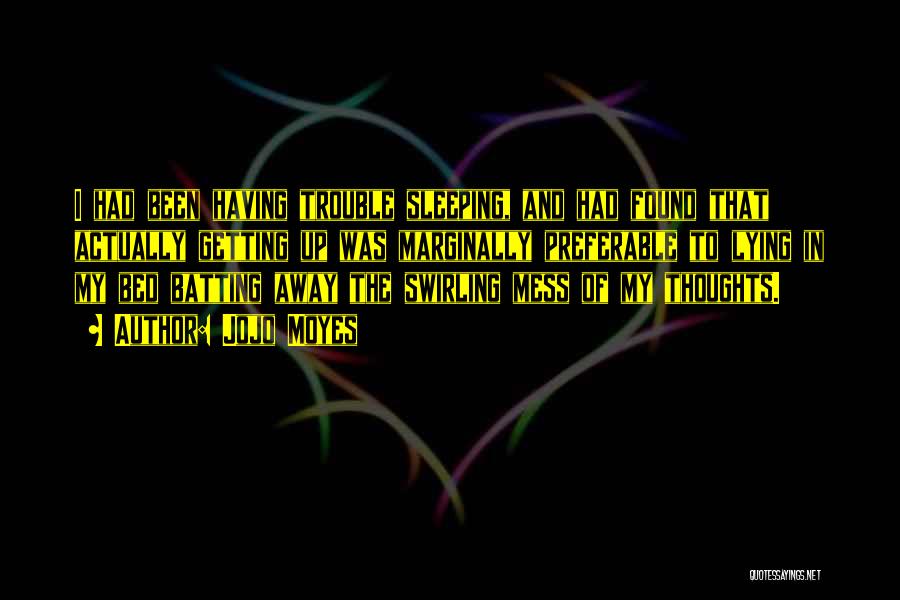 Jojo Moyes Quotes: I Had Been Having Trouble Sleeping, And Had Found That Actually Getting Up Was Marginally Preferable To Lying In My