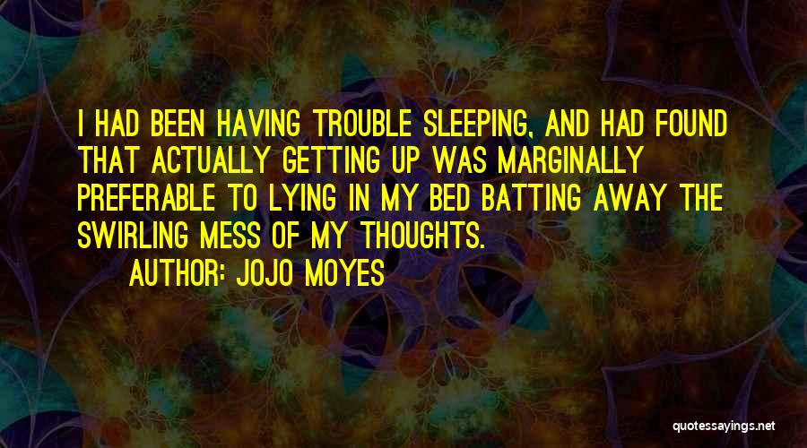 Jojo Moyes Quotes: I Had Been Having Trouble Sleeping, And Had Found That Actually Getting Up Was Marginally Preferable To Lying In My